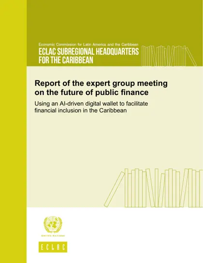 Report of the expert group meeting on the future of public finance: using an AI-driven digital wallet to facilitate financial inclusion in the Caribbean封面